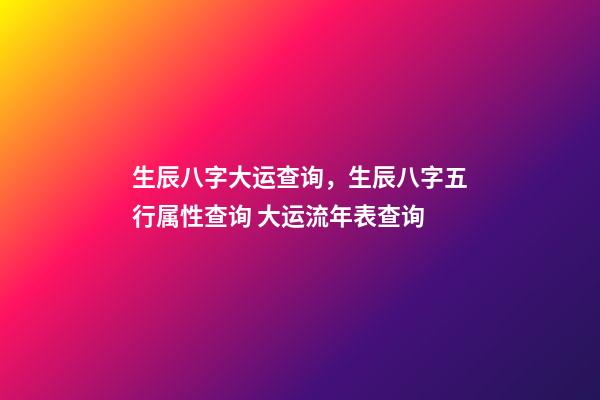 生辰八字大运查询，生辰八字五行属性查询 大运流年表查询-第1张-观点-玄机派